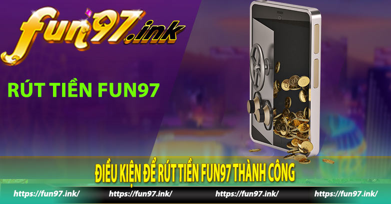 Điều kiện để rút tiền Fun97 thành công