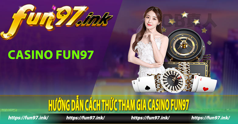 Hướng dẫn cách thức tham gia Casino Fun97