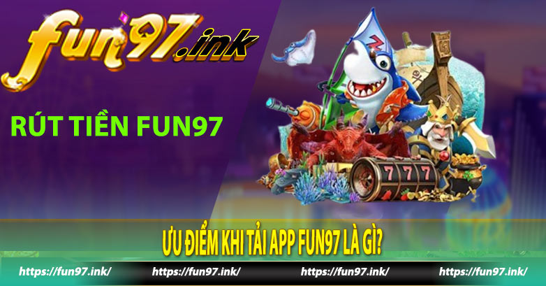 Ưu điểm khi tải app Fun97 là gì?