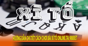 Hướng dẫn chi tiết cách chơi bài Xì Tố online tại 988bet