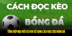 Tổng hợp mẹo hữu ích khi sử dụng cách đọc kèo bóng đá