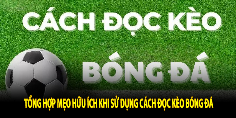 Tổng hợp mẹo hữu ích khi sử dụng cách đọc kèo bóng đá